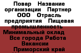 Повар › Название организации ­ Партнер, ООО › Отрасль предприятия ­ Пищевая промышленность › Минимальный оклад ­ 1 - Все города Работа » Вакансии   . Приморский край,Уссурийский г. о. 